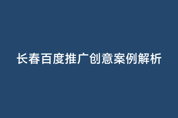 长春百度推广创意案例解析