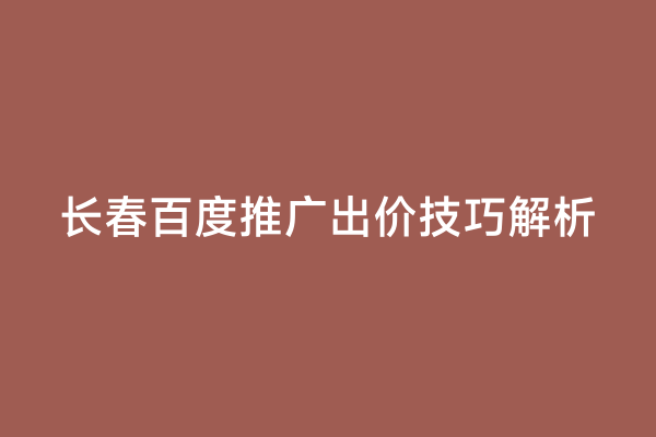 长春百度推广出价技巧解析
