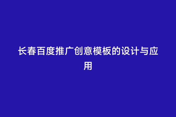 长春百度推广创意模板的设计与应用