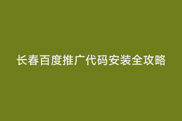 长春百度推广代码安装全攻略