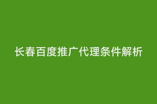 长春百度推广代理条件解析