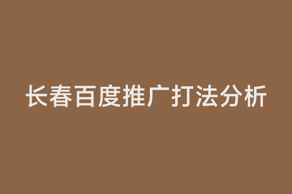 长春百度推广打法分析