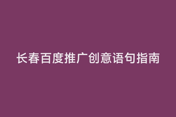 长春百度推广创意语句指南