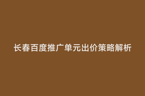 长春百度推广单元出价策略解析