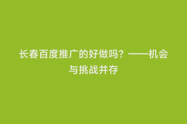 长春百度推广的好做吗？——机会与挑战并存