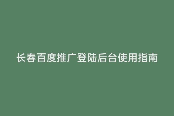 长春百度推广登陆后台使用指南