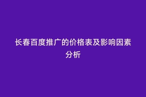 长春百度推广的价格表及影响因素分析