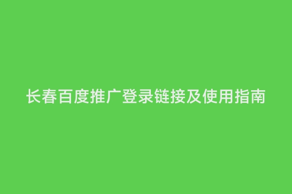长春百度推广登录链接及使用指南