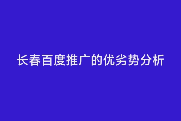 长春百度推广的优劣势分析