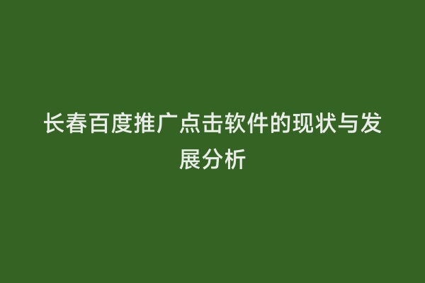 长春百度推广点击软件的现状与发展分析