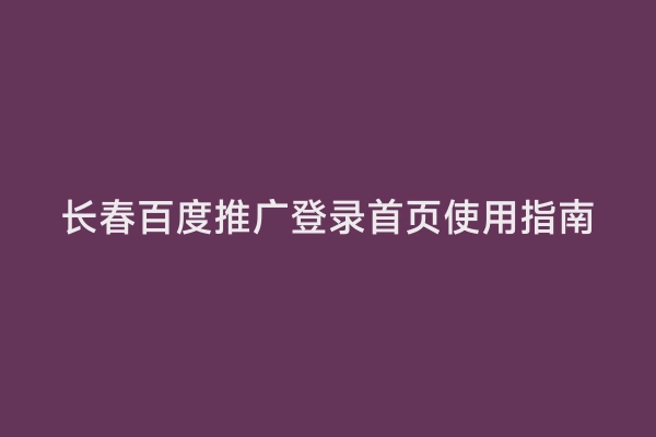 长春百度推广登录首页使用指南