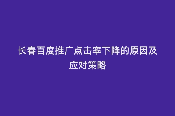 长春百度推广点击率下降的原因及应对策略
