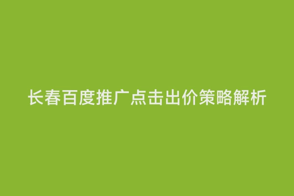 长春百度推广点击出价策略解析