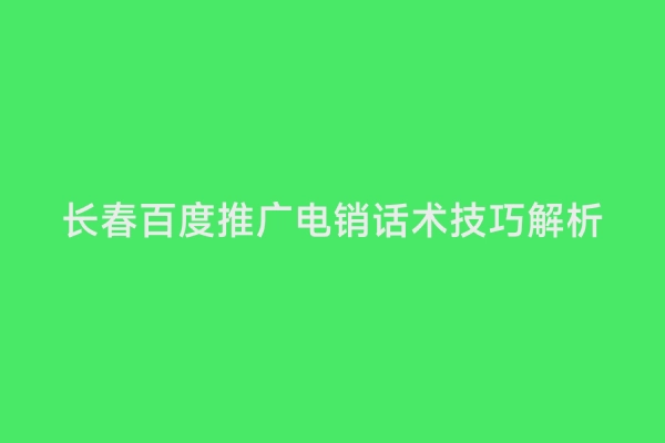 长春百度推广电销话术技巧解析
