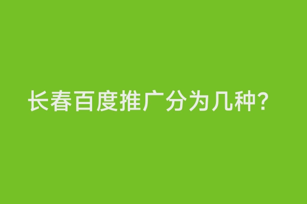 长春百度推广分为几种？