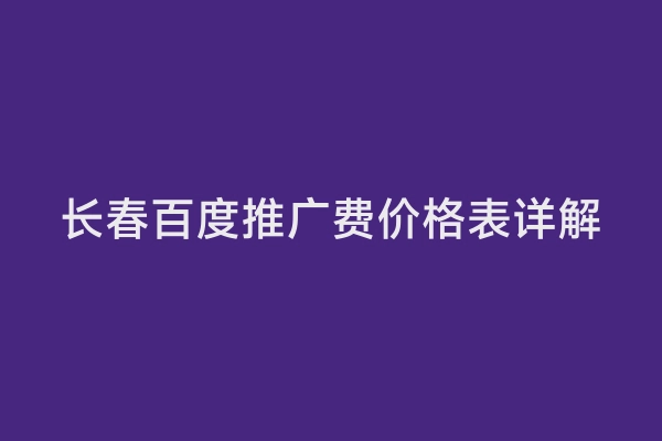 长春百度推广费价格表详解