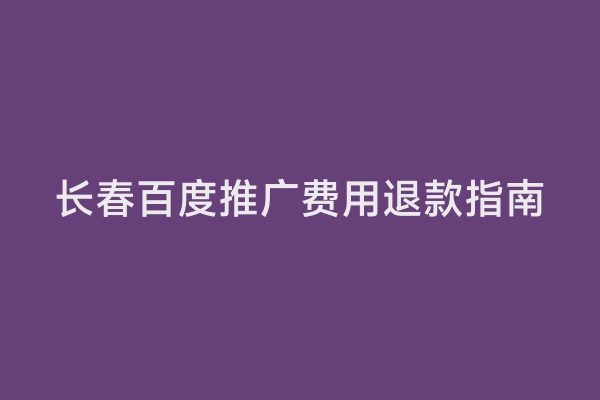 长春百度推广费用退款指南