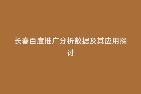 长春百度推广分析数据及其应用探讨