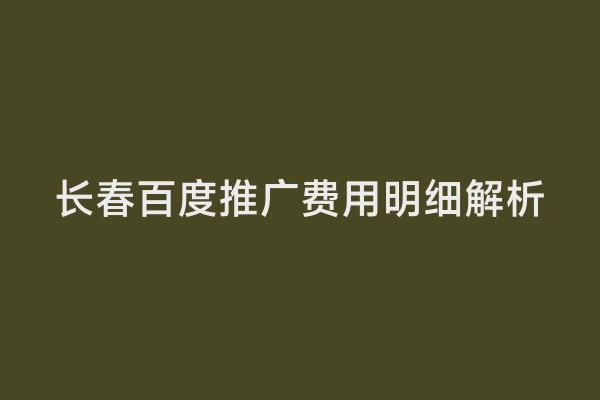 长春百度推广费用明细解析