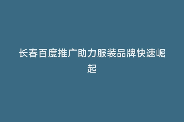 长春百度推广助力服装品牌快速崛起