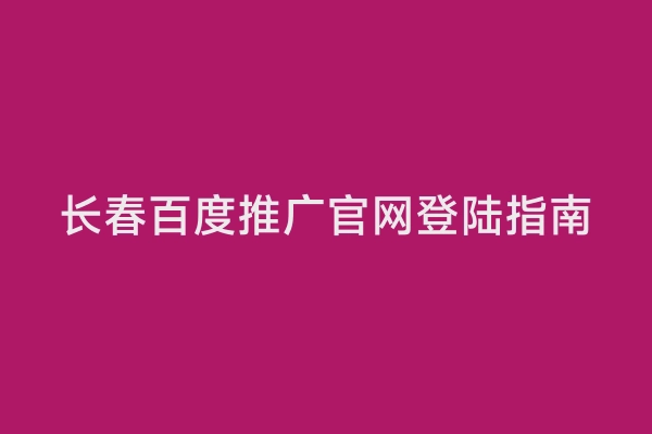 长春百度推广官网登陆指南
