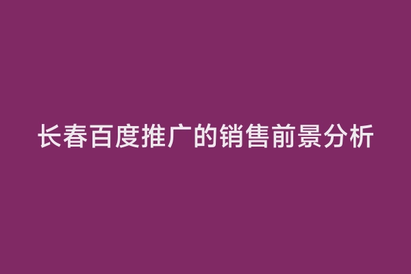 长春百度推广的销售前景分析