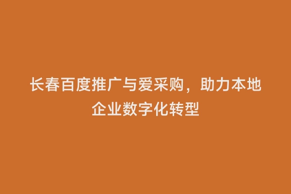 长春百度推广与爱采购，助力本地企业数字化转型