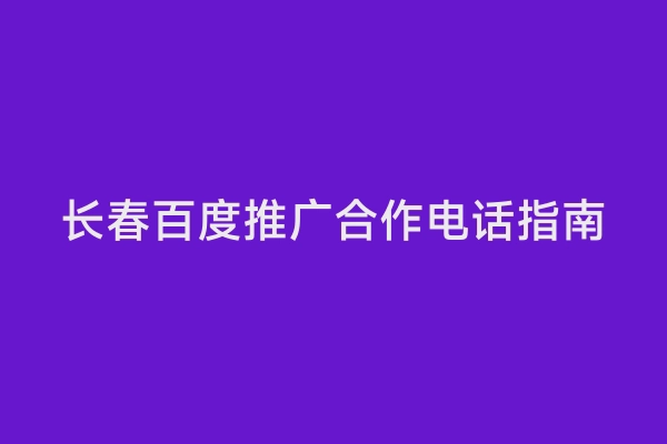 长春百度推广合作电话指南