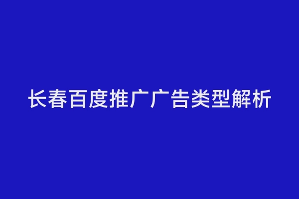 长春百度推广广告类型解析