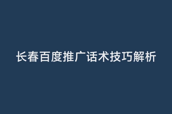 长春百度推广话术技巧解析