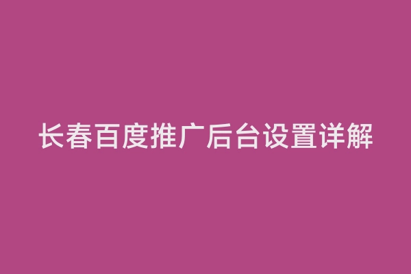长春百度推广后台设置详解