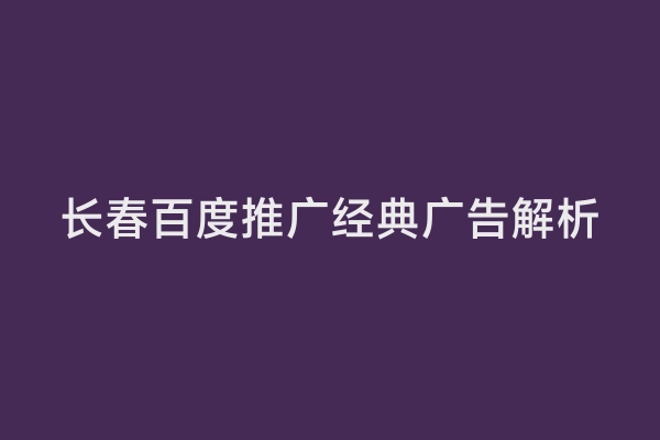 长春百度推广经典广告解析