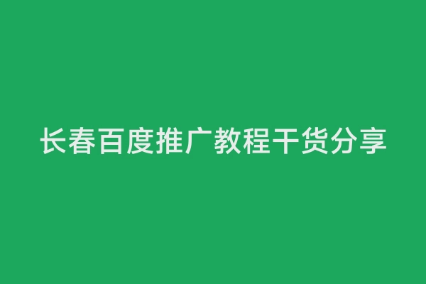 长春百度推广教程干货分享