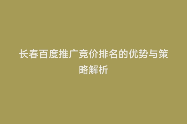 长春百度推广竞价排名的优势与策略解析