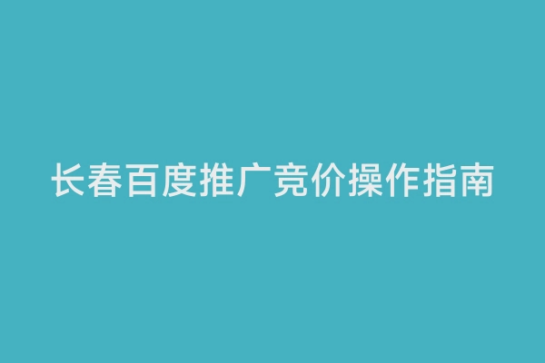 长春百度推广竞价操作指南