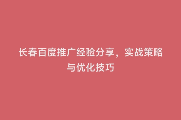 长春百度推广经验分享，实战策略与优化技巧