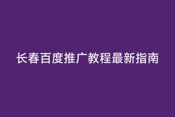 长春百度推广教程最新指南