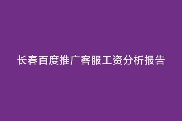 长春百度推广客服工资分析报告