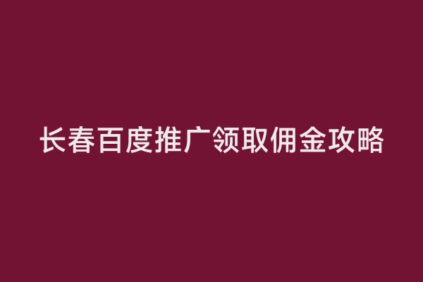 长春百度推广领取佣金攻略