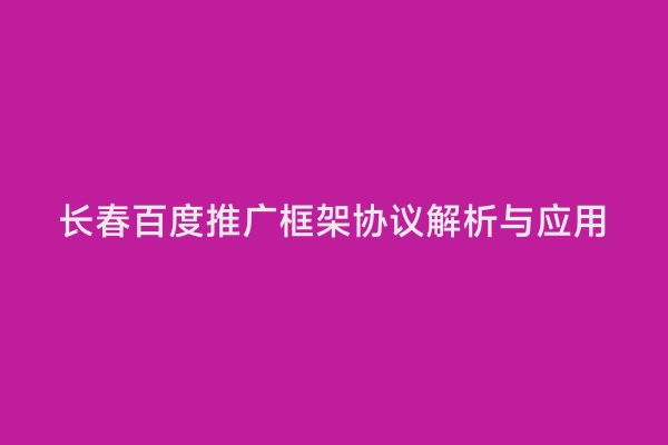 长春百度推广框架协议解析与应用