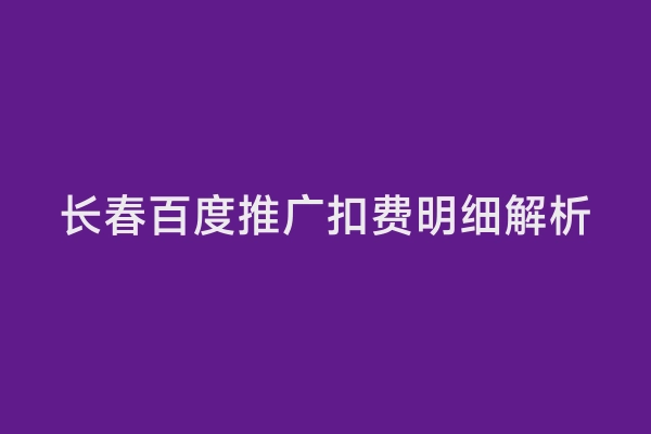 长春百度推广扣费明细解析