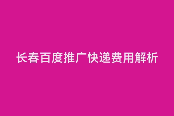 长春百度推广快递费用解析