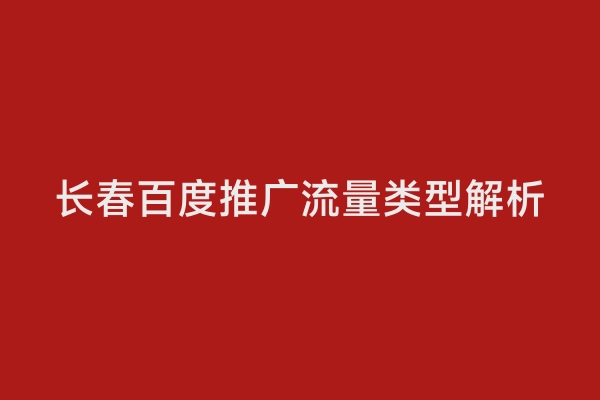 长春百度推广流量类型解析