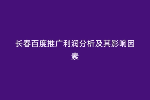 长春百度推广利润分析及其影响因素