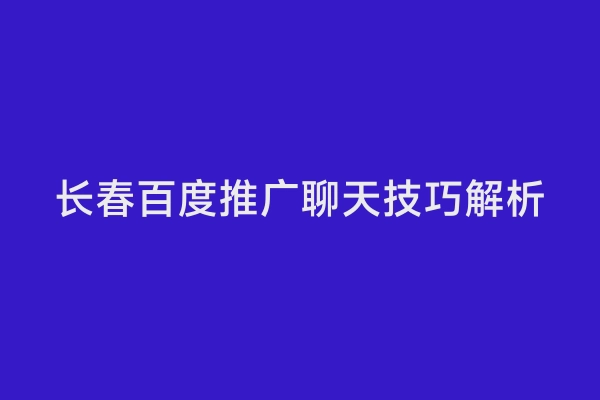 长春百度推广聊天技巧解析