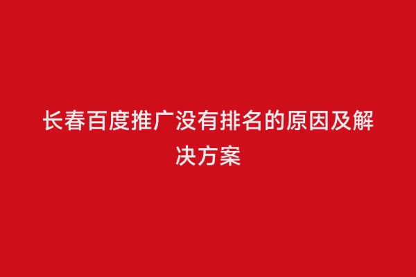 长春百度推广没有排名的原因及解决方案