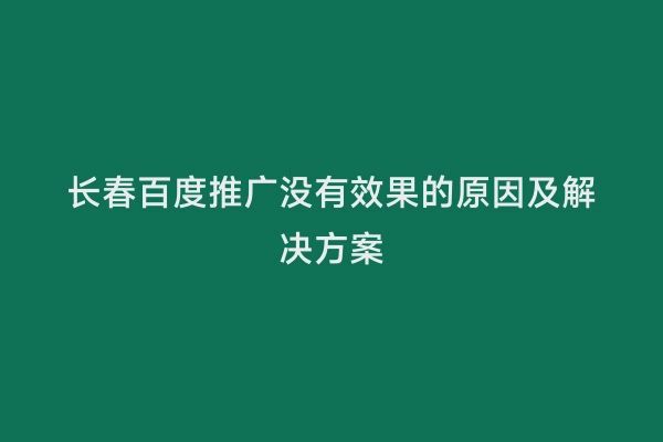 长春百度推广没有效果的原因及解决方案