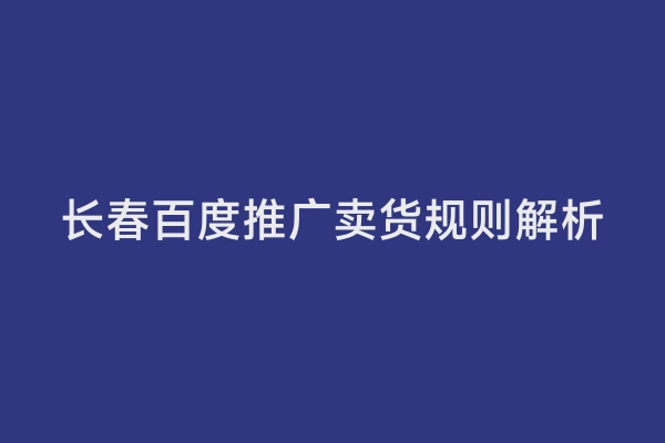 长春百度推广卖货规则解析