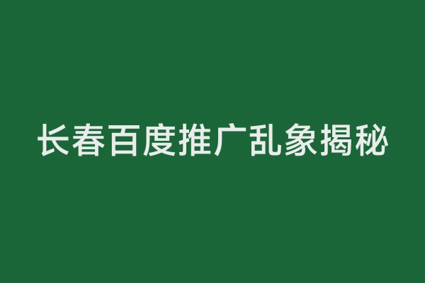 长春百度推广乱象揭秘