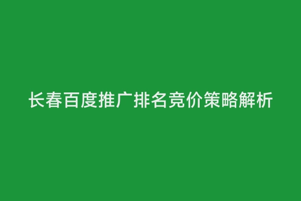 长春百度推广排名竞价策略解析